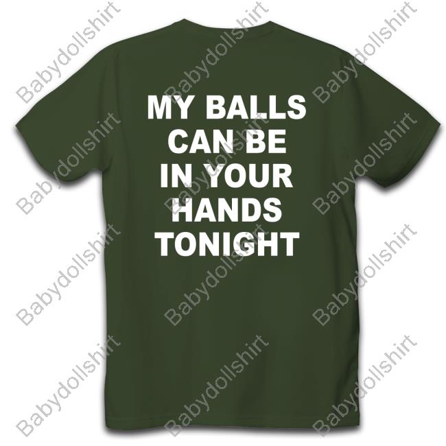 My Balls Can Be In Your Hands Tonight Shirt Shirts That Go Hard