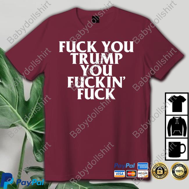 Official Fuck You Trump You Fuckin Fuck Shirt