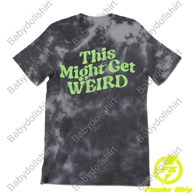 Weird Tie Dye New Shirt This Might Get Weird