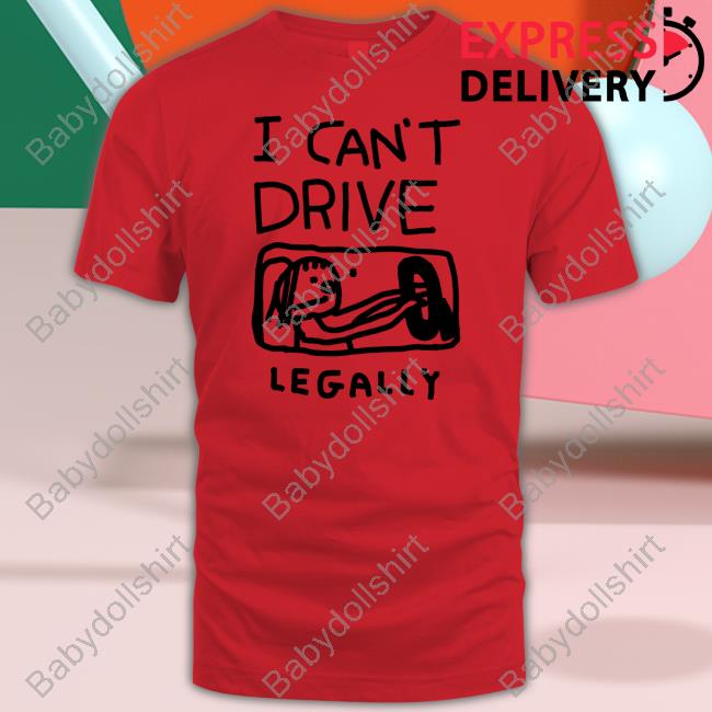 I Can't Drive Legally Tee Shirt