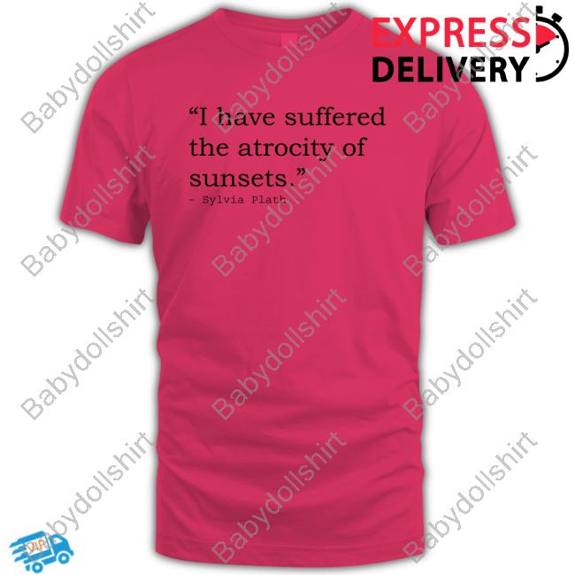 Official I Have Suffered The Atrocity Of Sunsets T Shirts