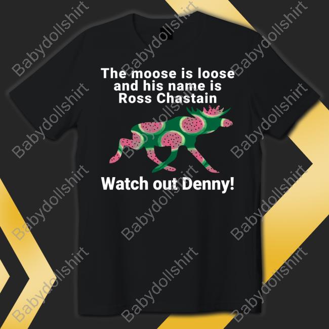 The Moose Is Loose And His Name Is Ross Chastain Watch Out Denny T-Shirt Kevin Watson Jeff Gluck
