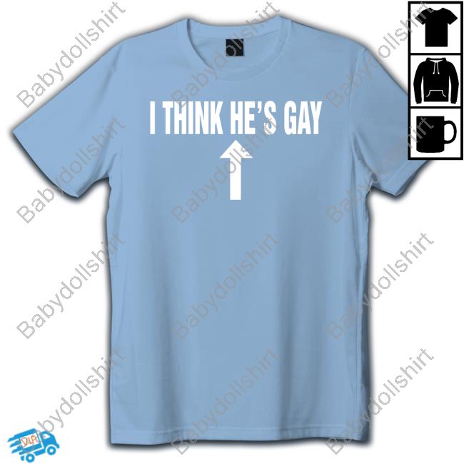Shirts That Go Hard I Think He's Gay Tee Shirt