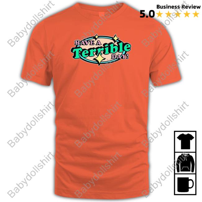 Have A Terrible Day Tee Shirt