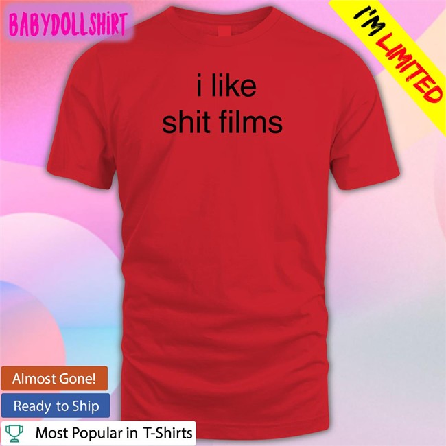 I Like Shit Films T Shirts Shirts That Go Hard
