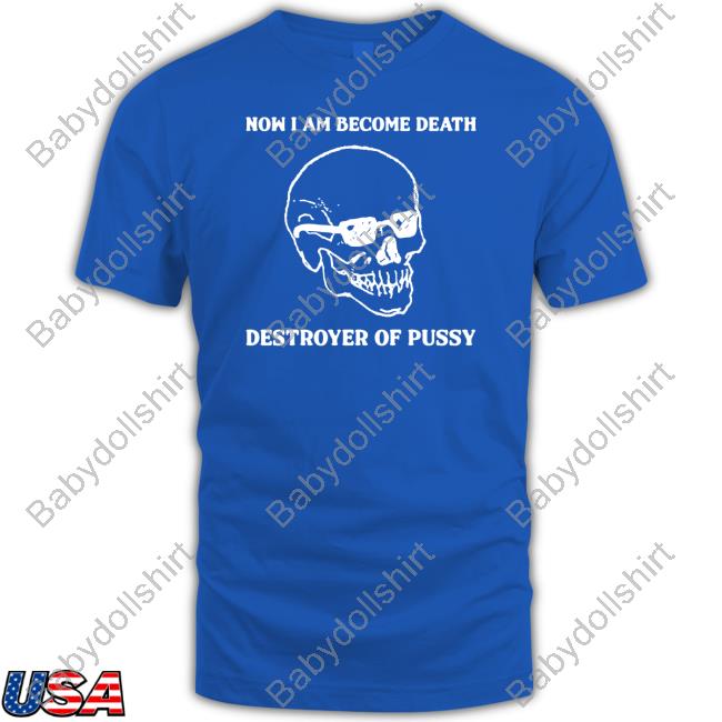 Official Good Shirts Shop Now I Am Become Death Destroyer Of Pussy Cap Shirts That Go Hard