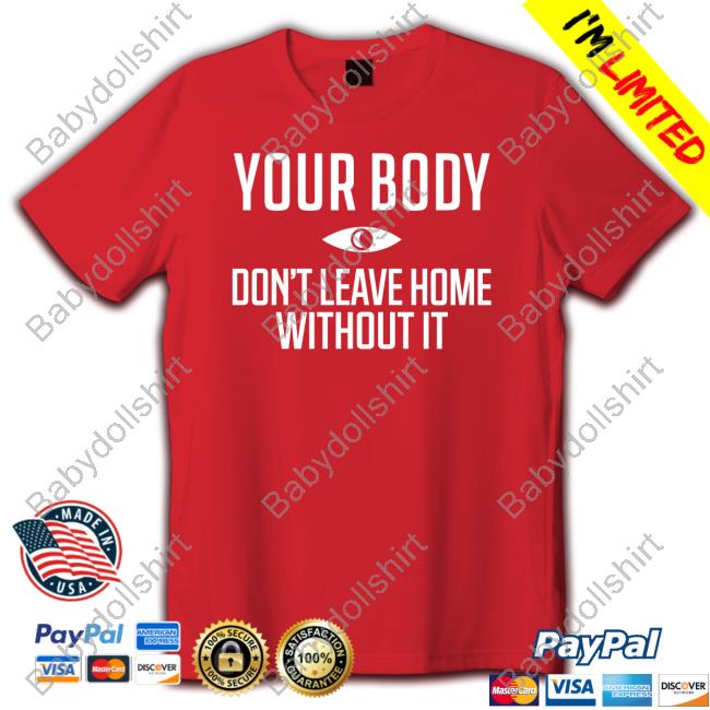 Official Your Body Don't Leave Home Without It Shirts
