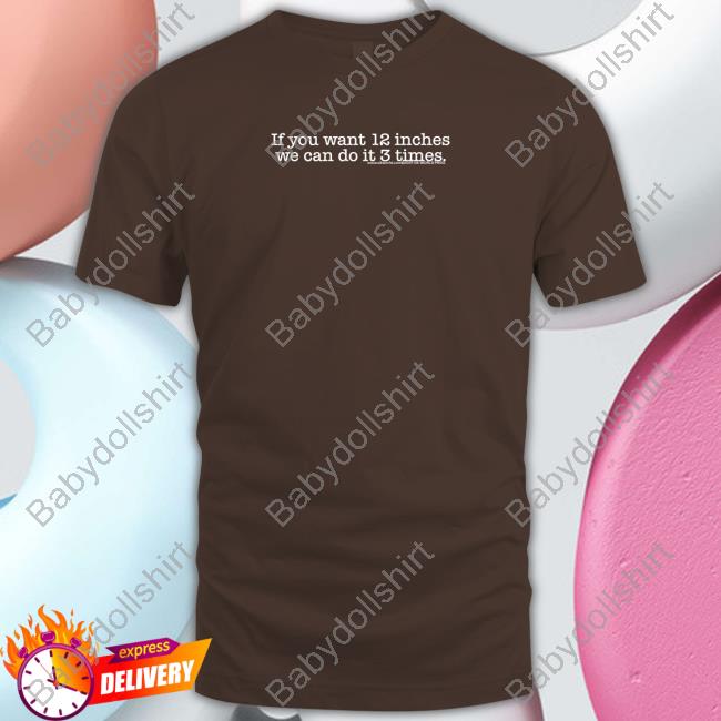 If You Want 12 Inches We Can Do It 3 Times Tee Shirt