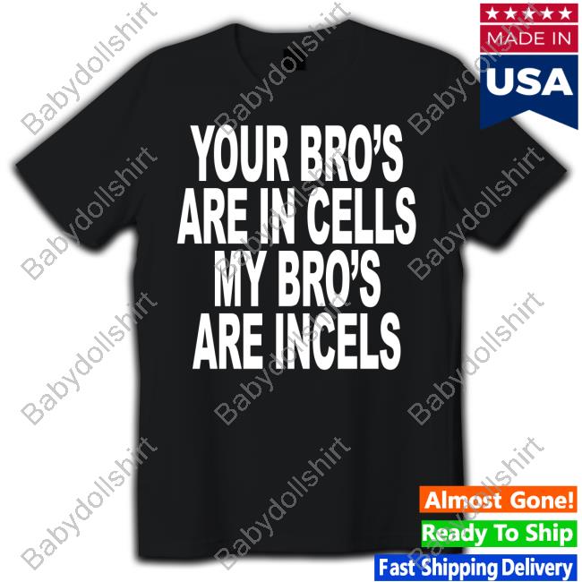 Your Bro's Are In Cells My Bro's Are Incels Shirt