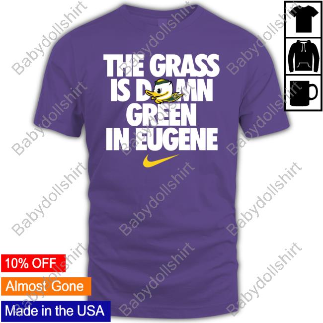 The Grass Is Damn Green In Eugene Tee Shirt Oregon Ducks