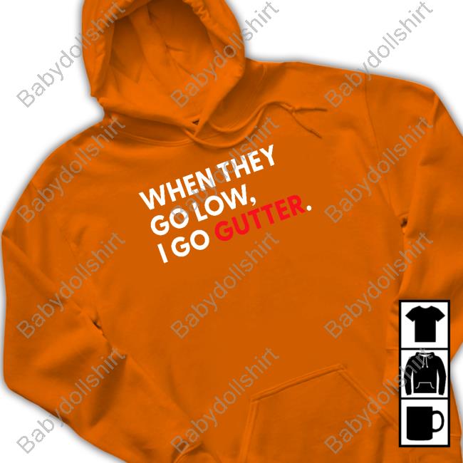 When They Go Low I Go Gutter T Shirt When They Go Low I Go Gutter Tee