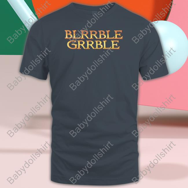 Blrrble Grrble Shirts
