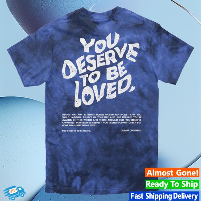 Official Dream Clothing You Deserve To Be Loved Tie-Dye T-Shirts Lapis Tie Dye Dreamclothinghq
