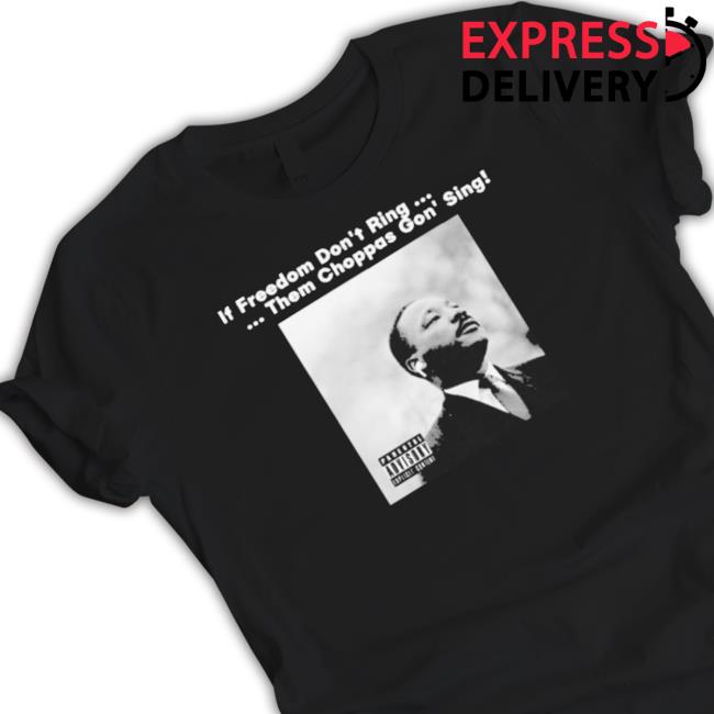 Official Martin Luther King Jr If Freedom Don’T Ring Them Choppas Gon’ Sing Tee